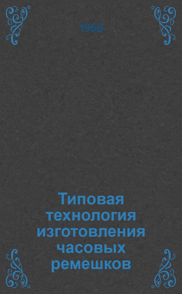 Типовая технология изготовления часовых ремешков : Утв. 20/II 1967 г