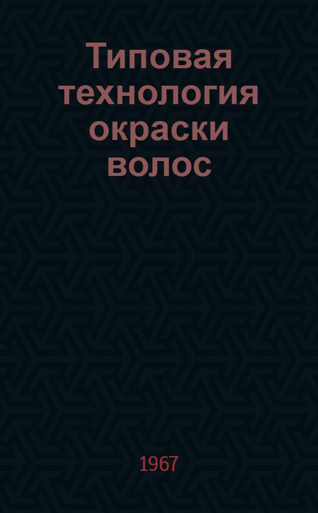 Типовая технология окраски волос : Утв. Гл. упр. по непром. видам бытовых услуг М-ва бытового обслуживания населения РСФСР 20/I 1967 г