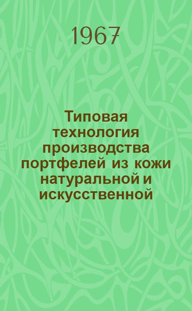 Типовая технология производства портфелей из кожи натуральной и искусственной : Утв. 13/VII 1966 г