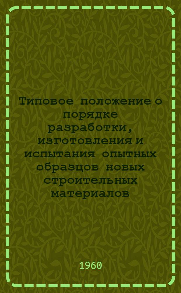 Типовое положение о порядке разработки, изготовления и испытания опытных образцов новых строительных материалов, изделий и конструкций и передачи их в серийное производство : Утв. в 1960 г.