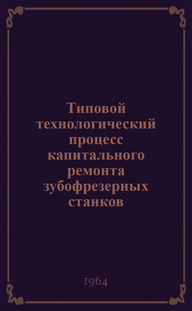 Типовой технологический процесс капитального ремонта зубофрезерных станков : Рабочие чертежи