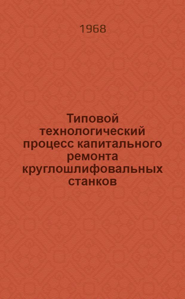 Типовой технологический процесс капитального ремонта круглошлифовальных станков