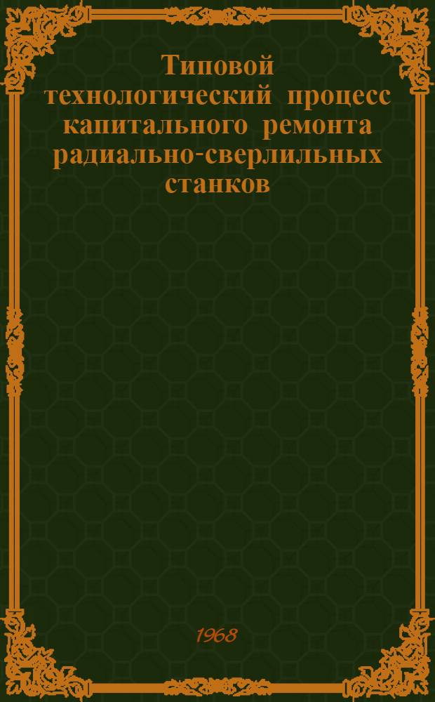 Типовой технологический процесс капитального ремонта радиально-сверлильных станков : Утв. 23/VI 1967 г.