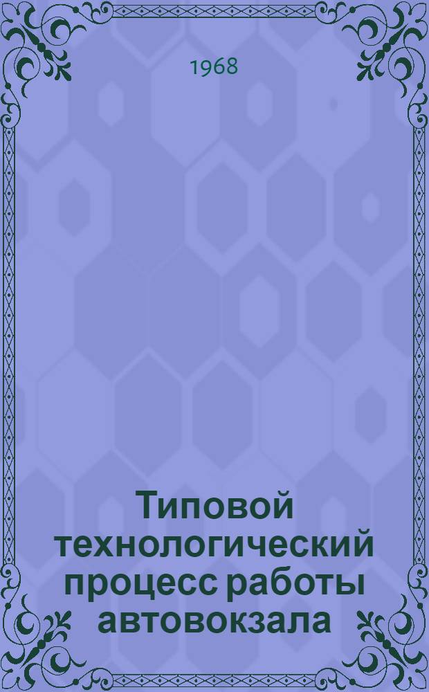 Типовой технологический процесс работы автовокзала (автостанции) междугородных сообщений : Утв. 12/II 1968 г