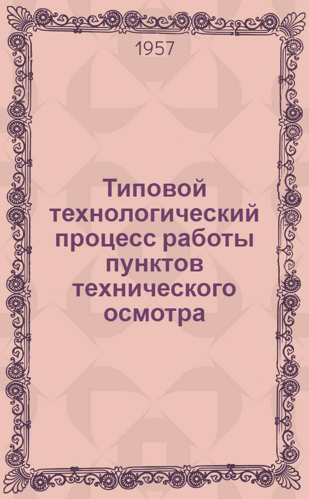 Типовой технологический процесс работы пунктов технического осмотра : Утв. 30/XI 1956 г