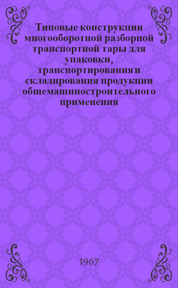 Типовые конструкции многооборотной разборной транспортной тары для упаковки, транспортирования и складирования продукции общемашиностроительного применения
