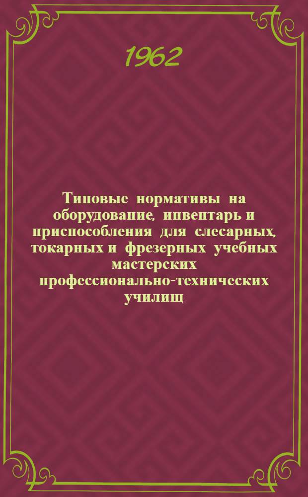 Типовые нормативы на оборудование, инвентарь и приспособления для слесарных, токарных и фрезерных учебных мастерских профессионально-технических училищ
