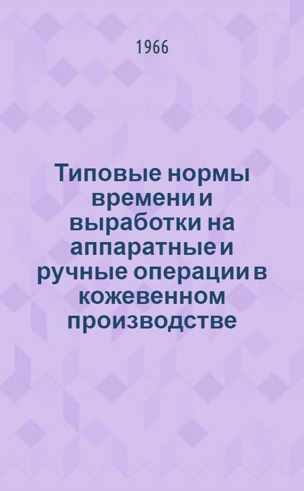 Типовые нормы времени и выработки на аппаратные и ручные операции в кожевенном производстве