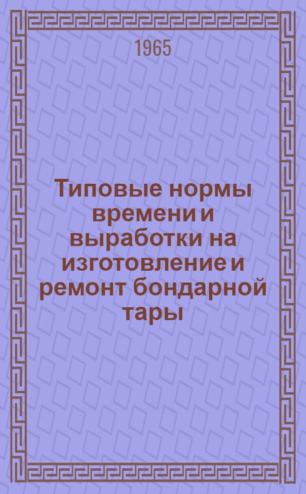 Типовые нормы времени и выработки на изготовление и ремонт бондарной тары