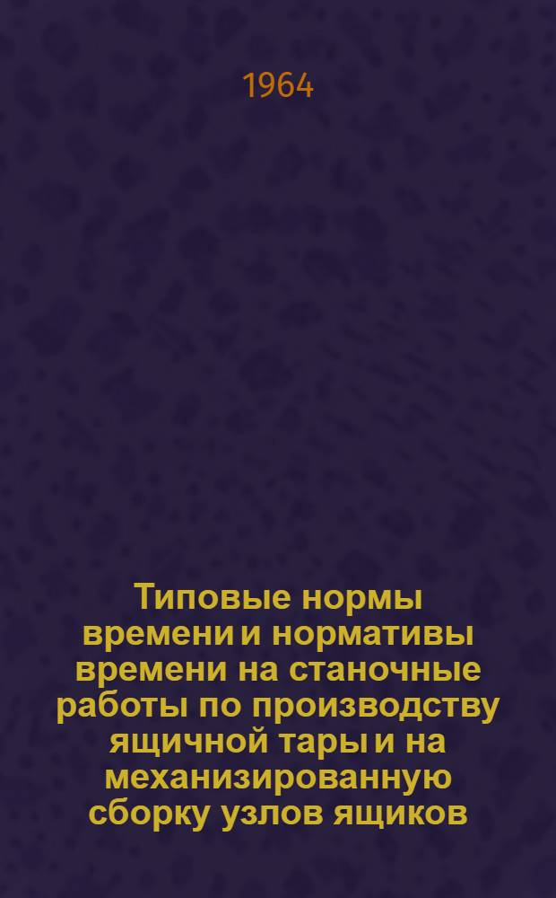 Типовые нормы времени и нормативы времени на станочные работы по производству ящичной тары и на механизированную сборку узлов ящиков