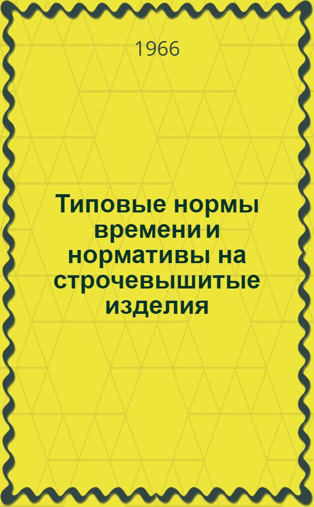 Типовые нормы времени и нормативы на строчевышитые изделия (прямого кроя) : Утв. Гл. упр. бытового обслуживания при Совете Министров РСФСР 11/IX 1965 г