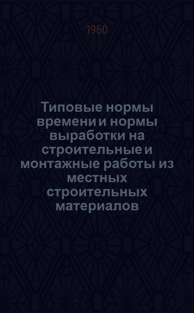 Типовые нормы времени и нормы выработки на строительные и монтажные работы из местных строительных материалов
