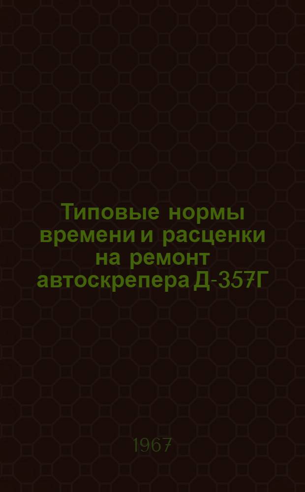 Типовые нормы времени и расценки на ремонт автоскрепера Д-357Г : (Для применения в мастерских, на строит. площадках и прорабских участках)
