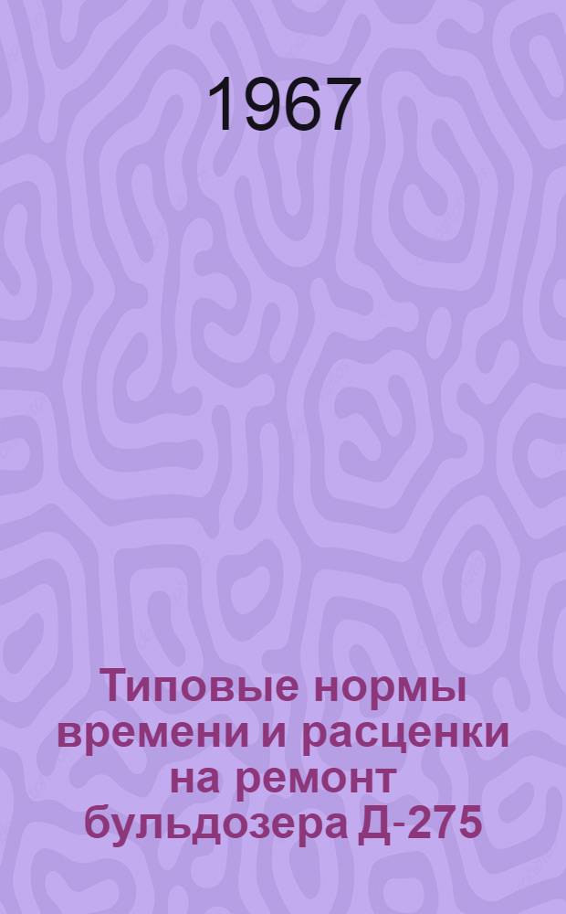 Типовые нормы времени и расценки на ремонт бульдозера Д-275 : (Предназначены для применения в мастерских, на строит. площадках и прорабских участках)