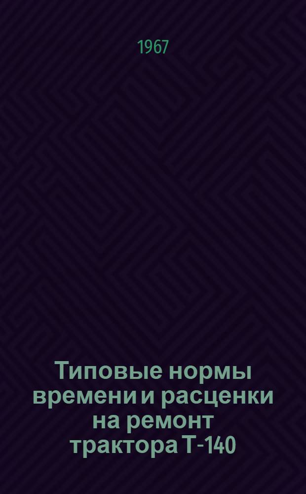 Типовые нормы времени и расценки на ремонт трактора Т-140 : (Предназначены для применения в ремонтных мастерских пром. предприятий)