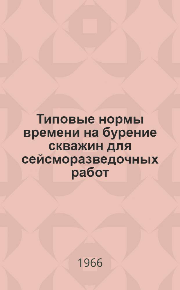 Типовые нормы времени на бурение скважин для сейсморазведочных работ : Утв. 31/III 1966 г