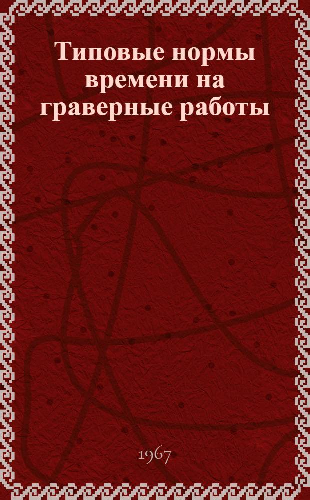 Типовые нормы времени на граверные работы : Утв. 9/I 1967 г