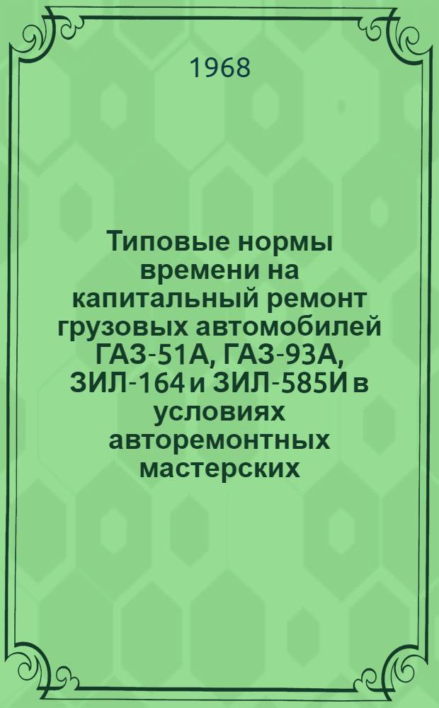 Типовые нормы времени на капитальный ремонт грузовых автомобилей ГАЗ-51А, ГАЗ-93А, ЗИЛ-164 и ЗИЛ-585И в условиях авторемонтных мастерских