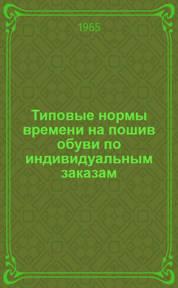 Типовые нормы времени на пошив обуви по индивидуальным заказам : Утв. 8/X 1964 г