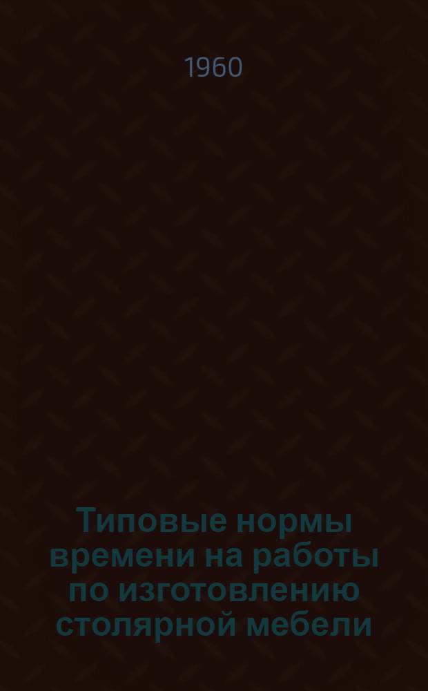 Типовые нормы времени на работы по изготовлению столярной мебели