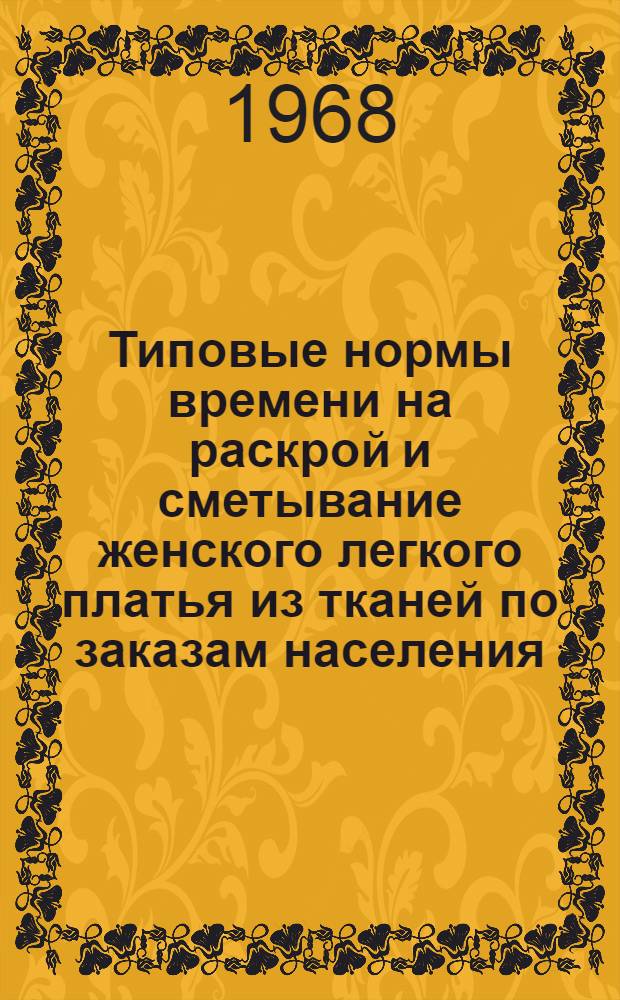 Типовые нормы времени на раскрой и сметывание женского легкого платья из тканей по заказам населения : Утв. 19/VIII 1966 г