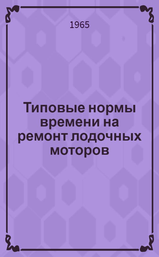 Типовые нормы времени на ремонт лодочных моторов : Утв. 8/V 1956 г