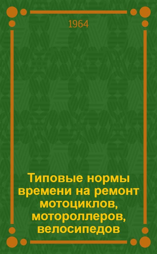 Типовые нормы времени на ремонт мотоциклов, мотороллеров, велосипедов : Утв. 15/VI 1964 г