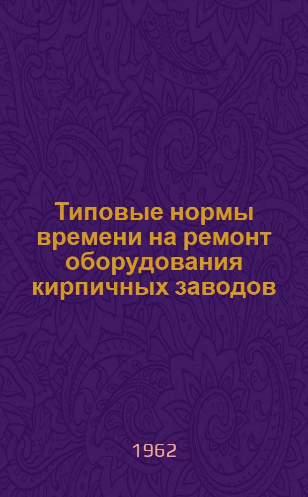 Типовые нормы времени на ремонт оборудования кирпичных заводов
