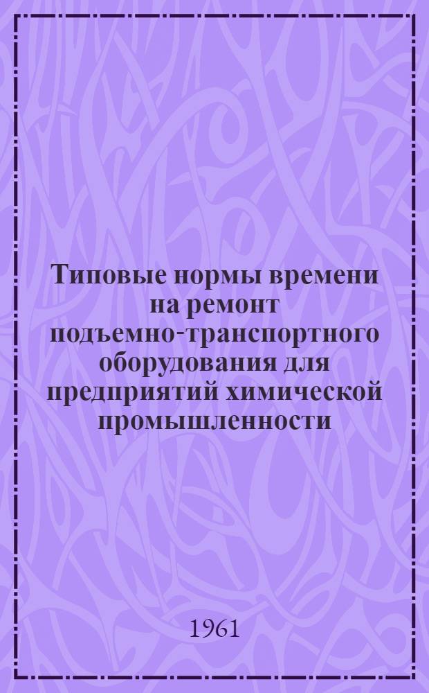 Типовые нормы времени на ремонт подъемно-транспортного оборудования для предприятий химической промышленности