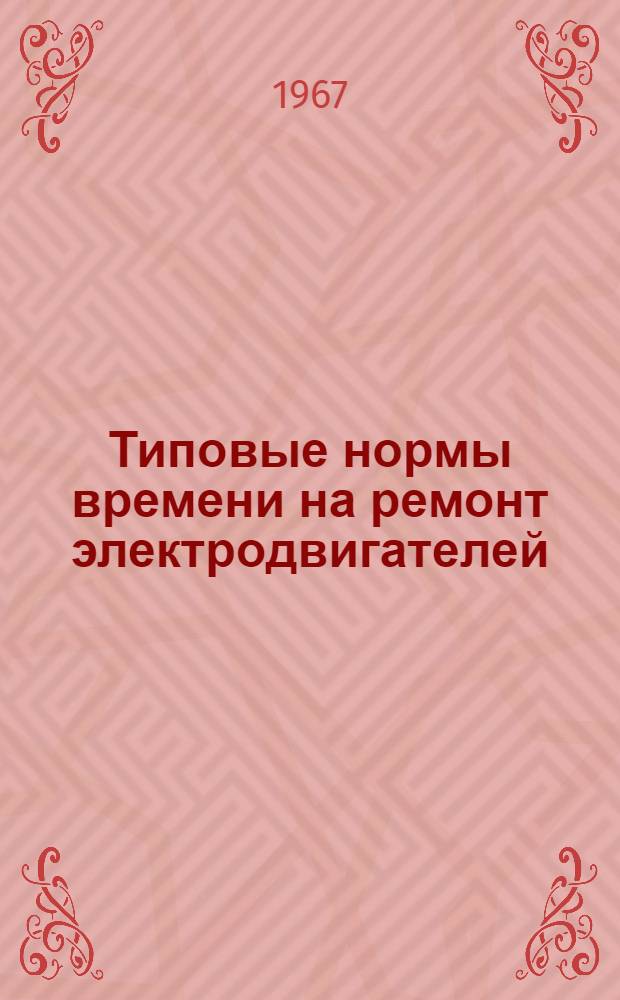 Типовые нормы времени на ремонт электродвигателей : Утв. 9/I 1967 г