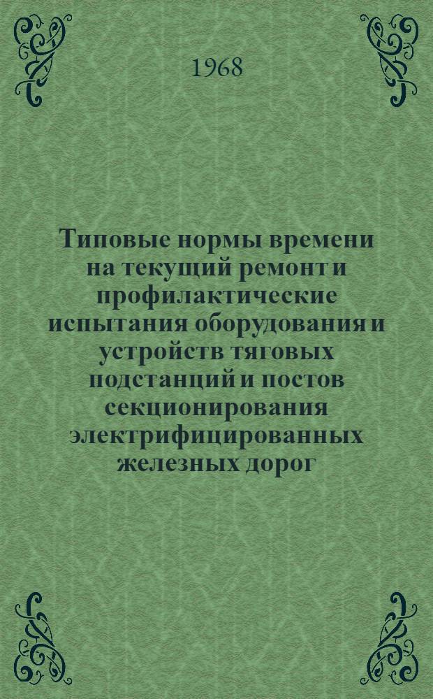 Типовые нормы времени на текущий ремонт и профилактические испытания оборудования и устройств тяговых подстанций и постов секционирования электрифицированных железных дорог : (Технол.-нормировочные карты) : Утв. 18/IV 1967 г