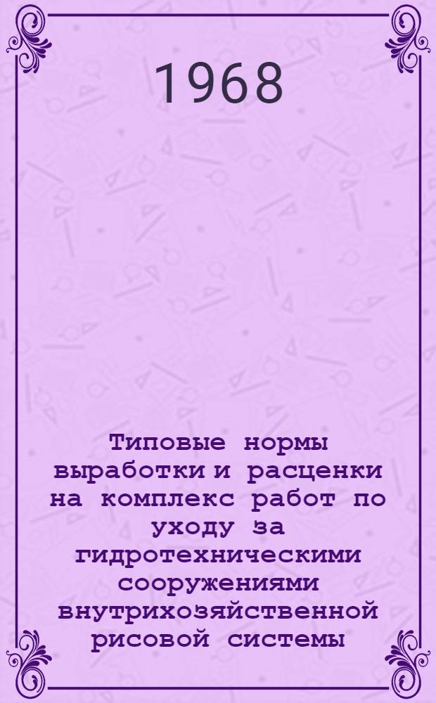 Типовые нормы выработки и расценки на комплекс работ по уходу за гидротехническими сооружениями внутрихозяйственной рисовой системы