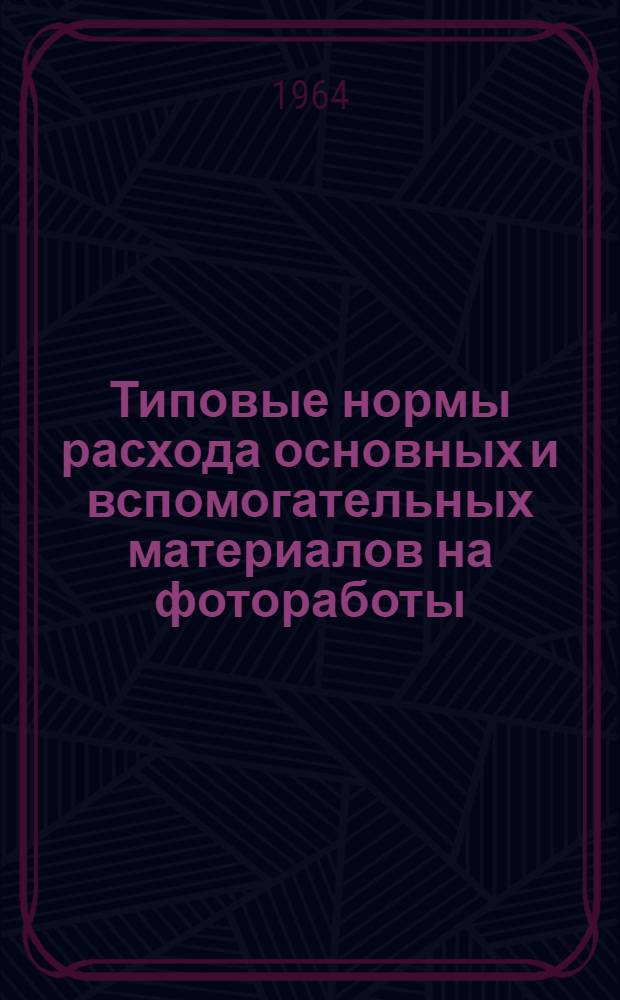 Типовые нормы расхода основных и вспомогательных материалов на фотоработы : Утв. 11/VII 1964 г