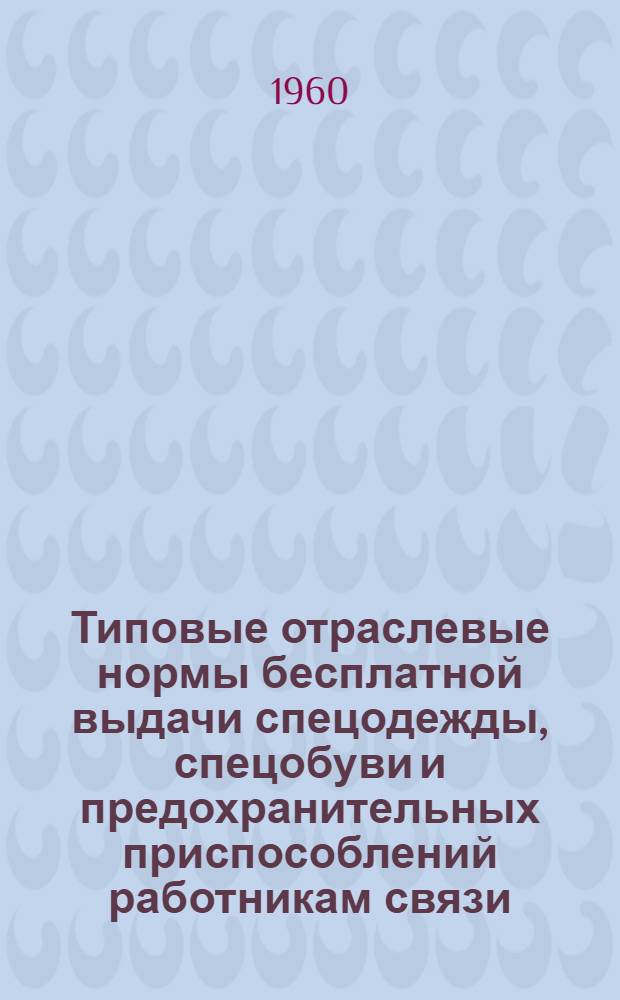 Типовые отраслевые нормы бесплатной выдачи спецодежды, спецобуви и предохранительных приспособлений работникам связи : Утв. 30/XII 1959 г. [Нормы бесплатной выдачи рабочим и служащим теплой спецодежды и спецобуви по климатическим поясам]