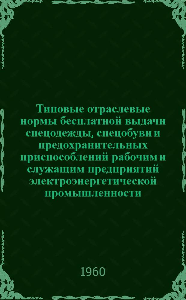Типовые отраслевые нормы бесплатной выдачи спецодежды, спецобуви и предохранительных приспособлений рабочим и служащим предприятий электроэнергетической промышленности : Утв. 30/XII 1959 г. Нормы бесплатной выдачи рабочим и служащим теплой спецодежды и спецобуви по климатическим поясам]