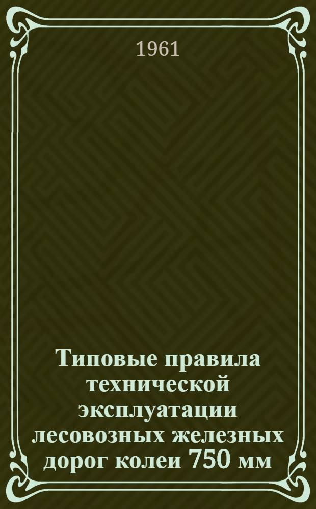 Типовые правила технической эксплуатации лесовозных железных дорог колеи 750 мм