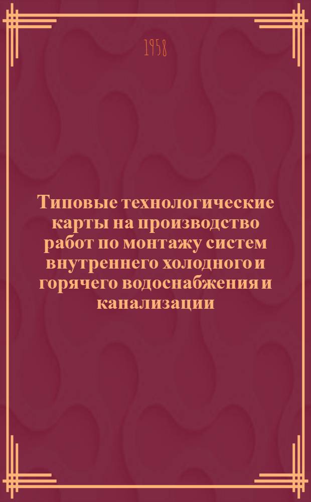 Типовые технологические карты на производство работ по монтажу систем внутреннего холодного и горячего водоснабжения и канализации : Утв. М-вом строительства предприятий металлург. и хим. пром-сти 30/XI 1956 г