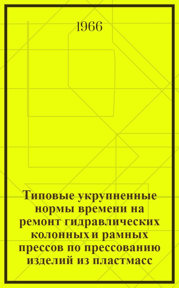 Типовые укрупненные нормы времени на ремонт гидравлических колонных и рамных прессов по прессованию изделий из пластмасс