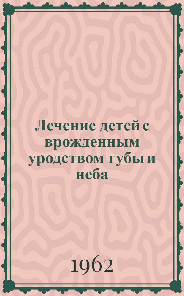 Лечение детей с врожденным уродством губы и неба : (Обучение речи в домашней обстановке после операции на небе)