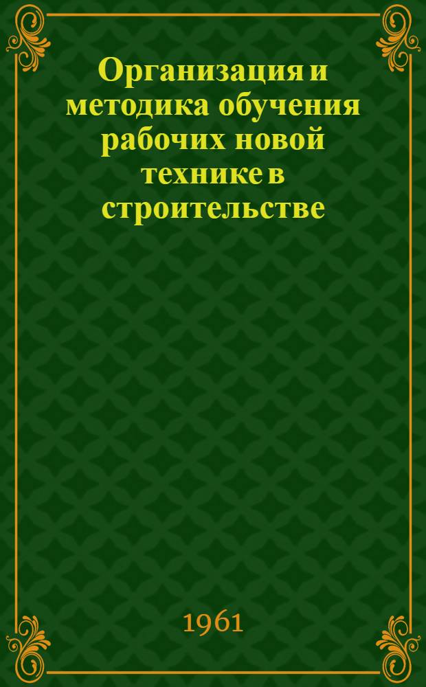 Организация и методика обучения рабочих новой технике в строительстве : (Из опыта обучения слесарей-операторов по эксплуатации газовой горелки инфракрасного излучения)