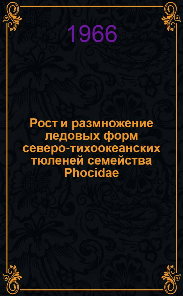 Рост и размножение ледовых форм северо-тихоокеанских тюленей семейства Phocidae : Автореферат дис. на соискание учен. степени канд. биол. наук