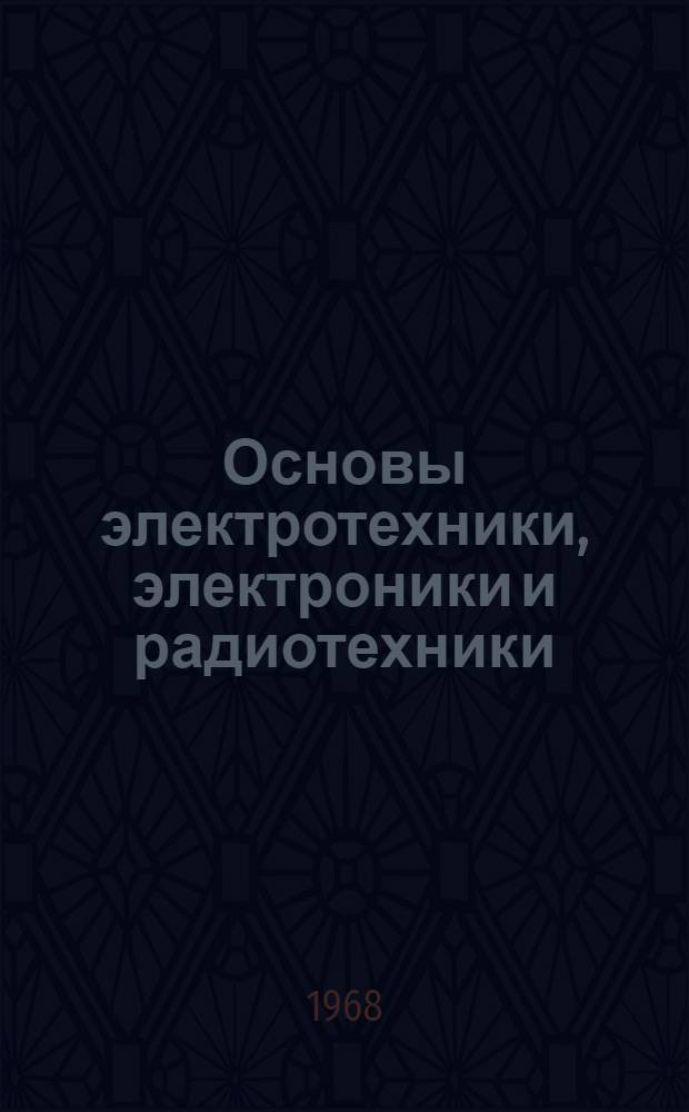 Основы электротехники, электроники и радиотехники : Учебник для вузов по специальности "Геофиз. методы поисков и разведки месторождений полезных ископаемых"