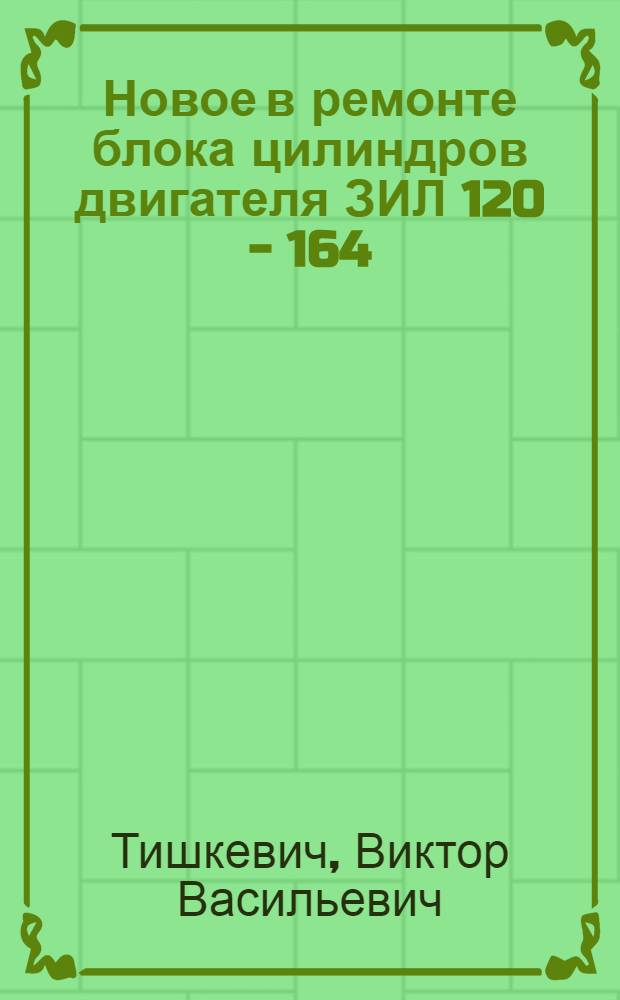 Новое в ремонте блока цилиндров двигателя ЗИЛ 120 - 164
