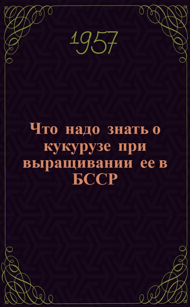 Что надо знать о кукурузе при выращивании ее в БССР