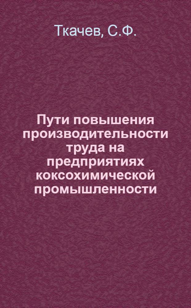 Пути повышения производительности труда на предприятиях коксохимической промышленности : (Лекции по курсу "Организация и планирование предприятий хим. пром-сти")