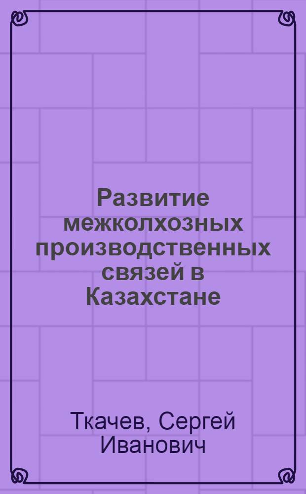 Развитие межколхозных производственных связей в Казахстане