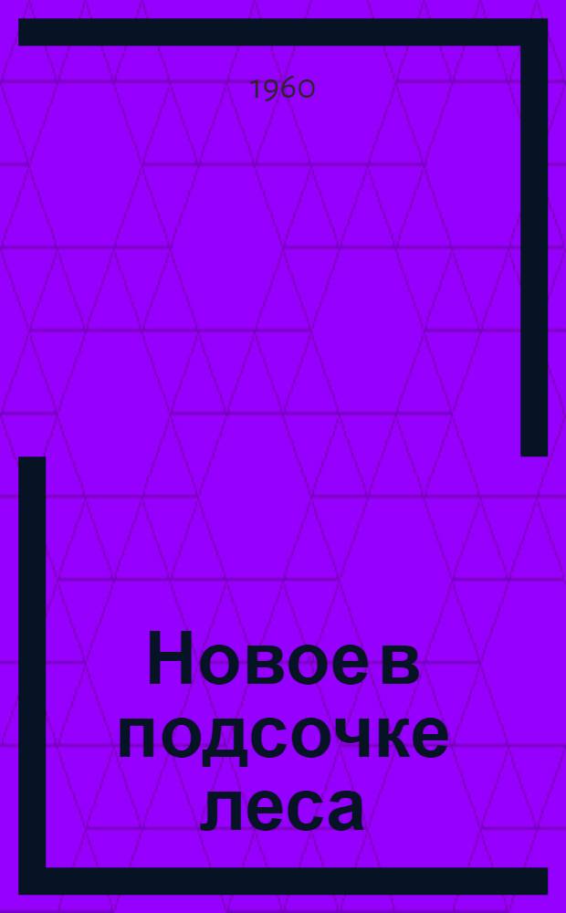 Новое в подсочке леса : (Рекомендации Зональной опыт. станции по подсочке леса)