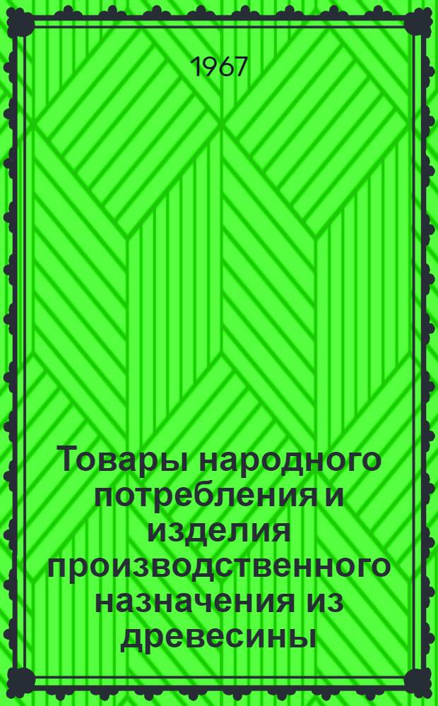 Товары народного потребления и изделия производственного назначения из древесины : Сборник : 1-