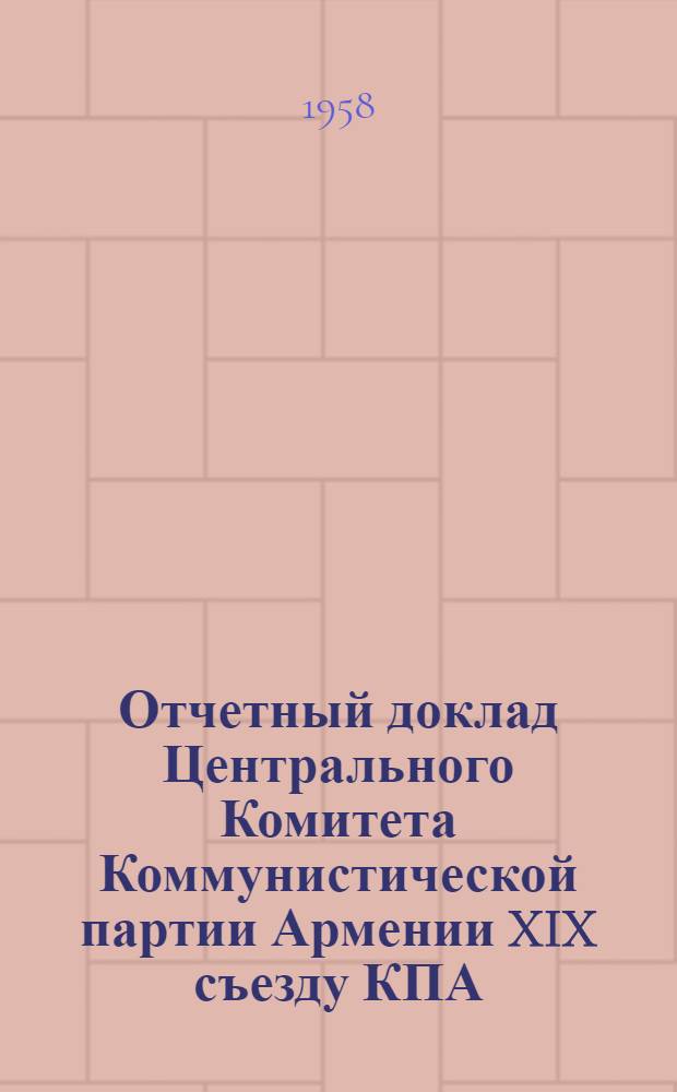 Отчетный доклад Центрального Комитета Коммунистической партии Армении XIX съезду КПА. 25 января 1958 г.