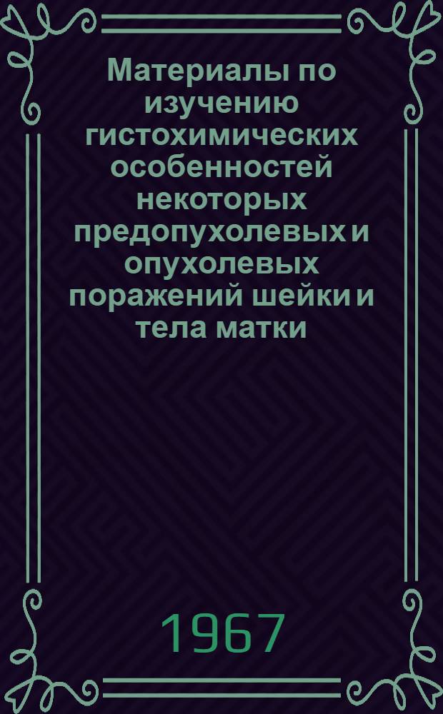 Материалы по изучению гистохимических особенностей некоторых предопухолевых и опухолевых поражений шейки и тела матки : Автореферат дис. на соискание учен. степени канд. мед. наук